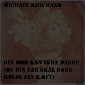 Download track Din Mor Kan Ikke Danse (Og Din Far Skal Bare Holde Sin Kæft) Michael Sjovmand