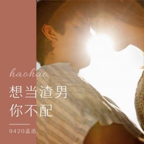 Download track 想当渣男你不配 (伴奏) 9420孟浩