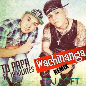 Download track Wachinanga (Remix) (18 Kilates) Tu Papa!18 Kilates