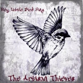 Download track Hey Little Bird Sing The Artisan Thieves