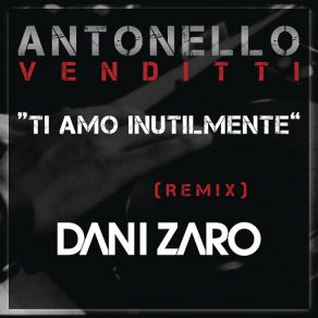 Download track Ti Amo Inutilmente (Club Remix DJ Dani Zaro) Antonello Venditti