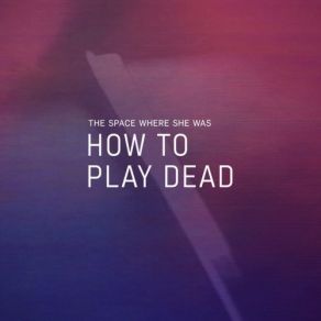 Download track How To Play Dead The Space Where She Was