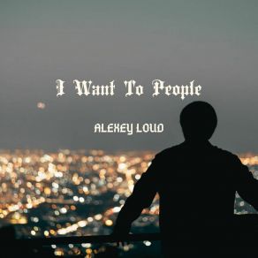 Download track I Want To People (Radio Edit) Alexey LouD