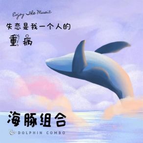 Download track 失恋是我一个人的重病 海豚组合