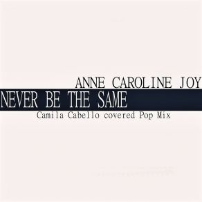 Download track Never Be The Same (Camila Cabello Covered Pop Mix) Anne-Caroline Joy