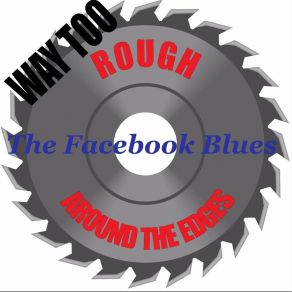 Download track The Facbook Blues Way Too Rough Around The Edges