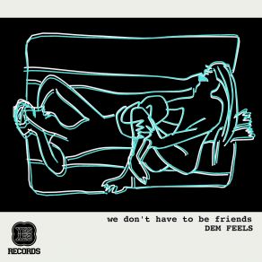 Download track We Dont Have To Be Friends (Double Agent Remix) Dem Feels